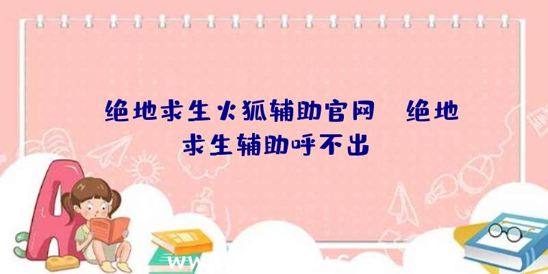 「绝地求生火狐辅助官网」|绝地求生辅助呼不出